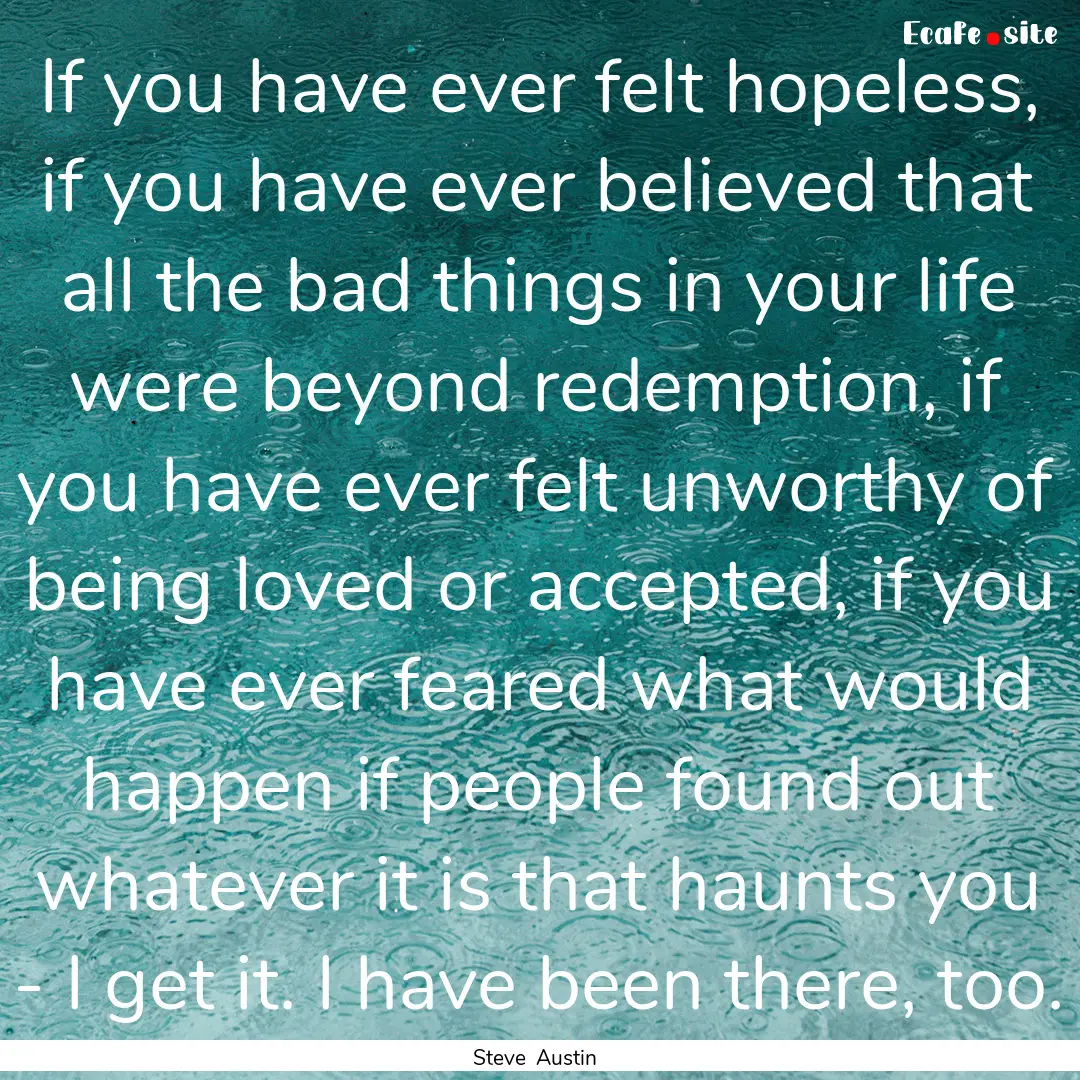 If you have ever felt hopeless, if you have.... : Quote by Steve Austin