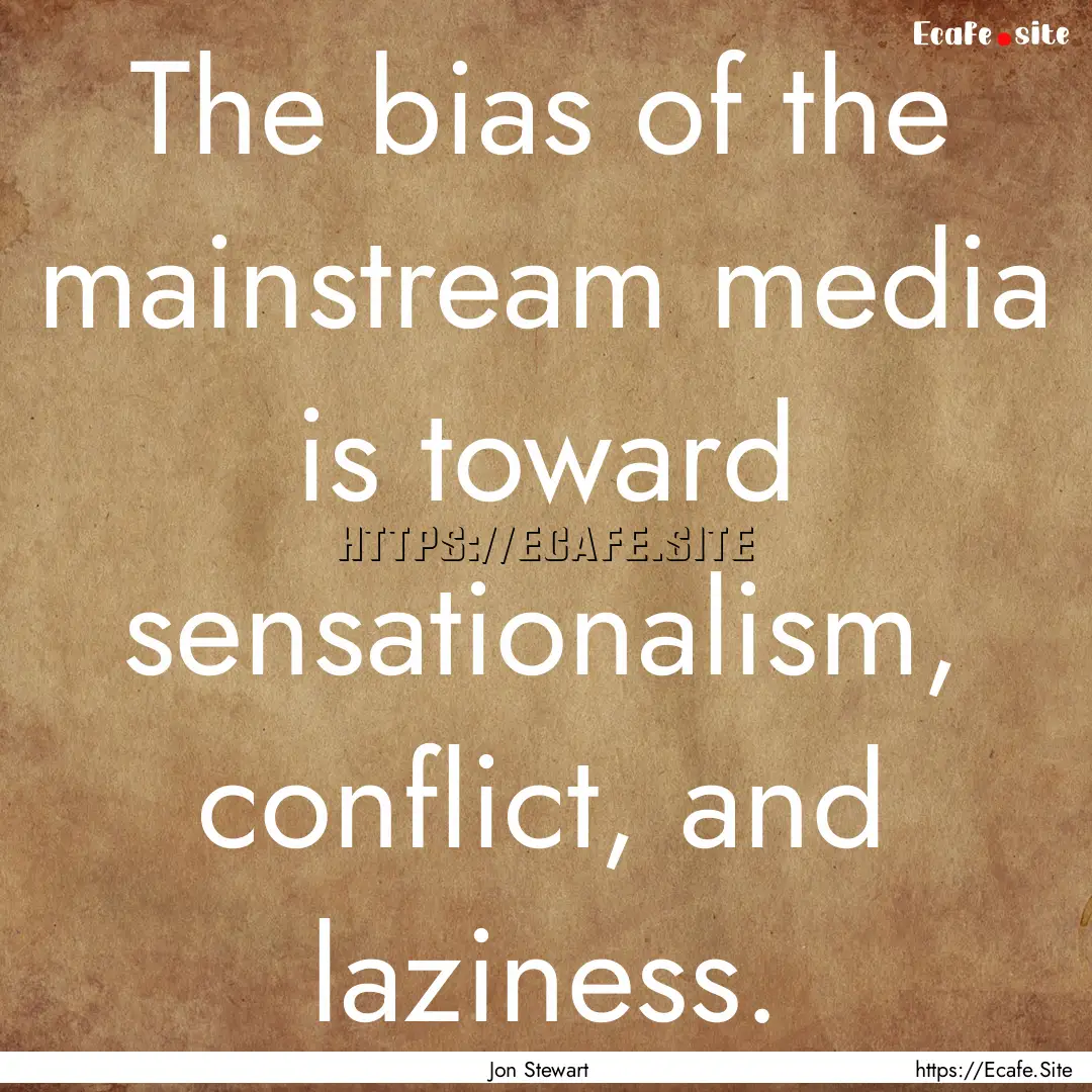 The bias of the mainstream media is toward.... : Quote by Jon Stewart