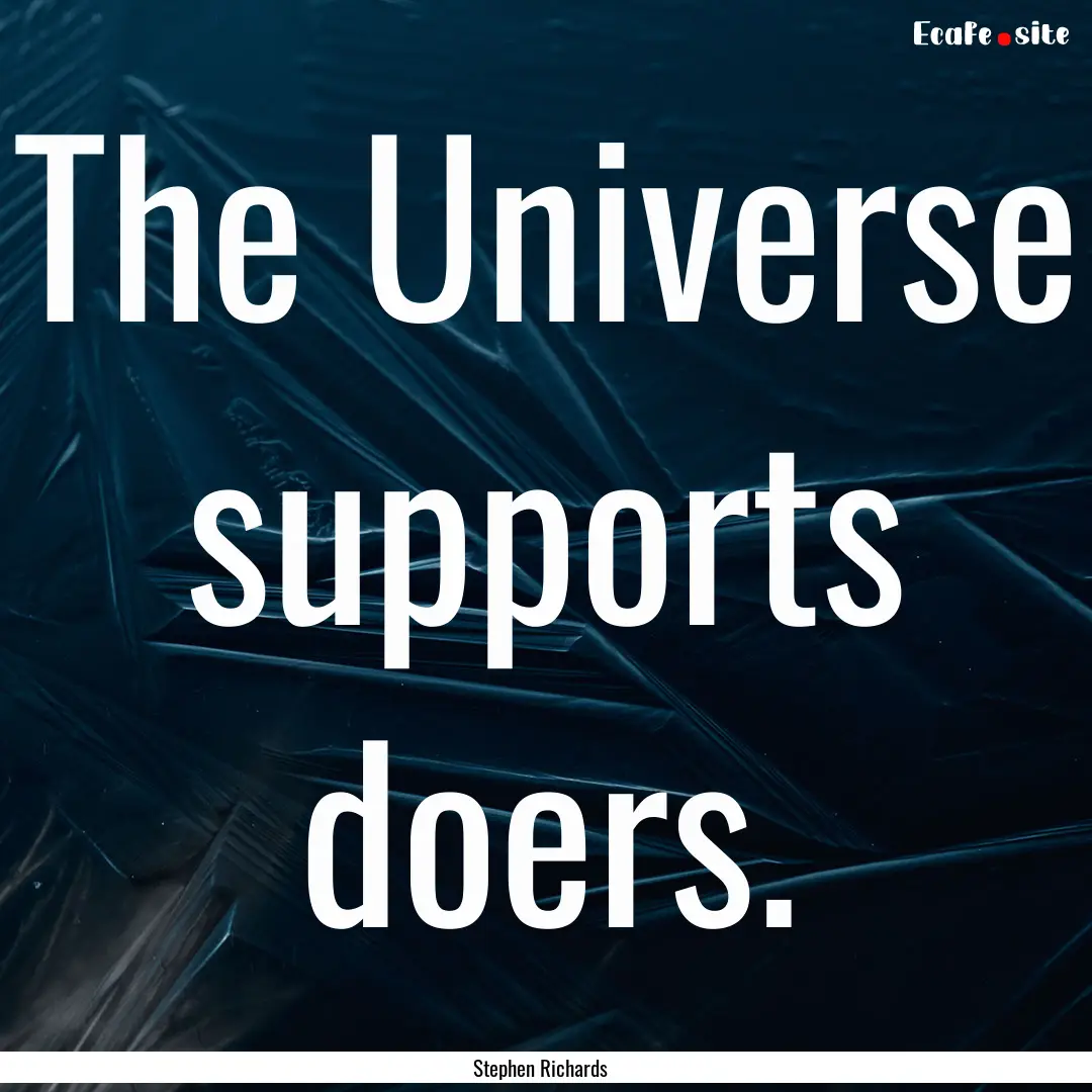 The Universe supports doers. : Quote by Stephen Richards