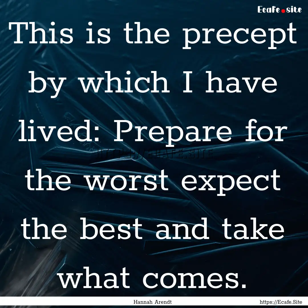 This is the precept by which I have lived:.... : Quote by Hannah Arendt