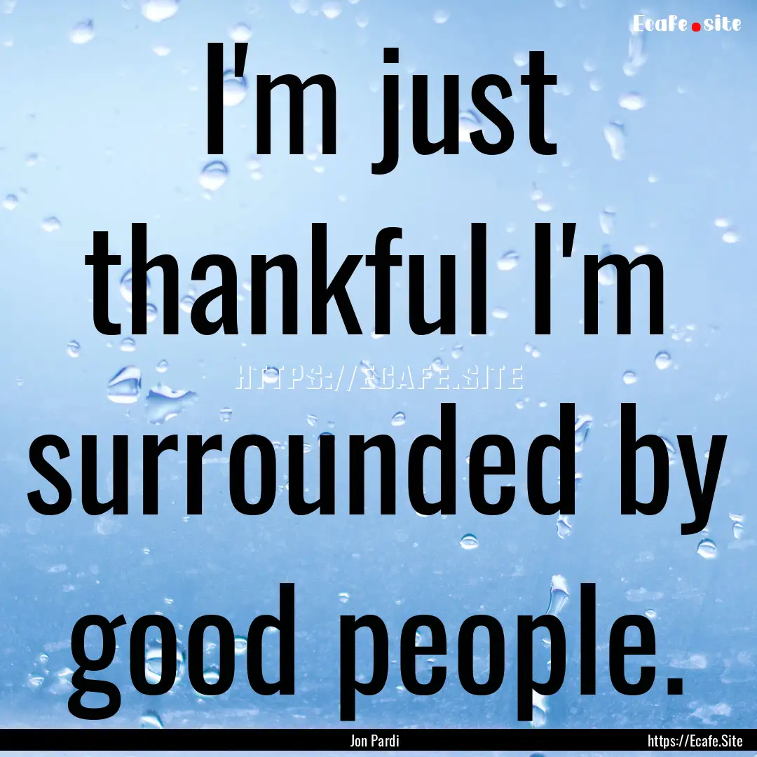 I'm just thankful I'm surrounded by good.... : Quote by Jon Pardi