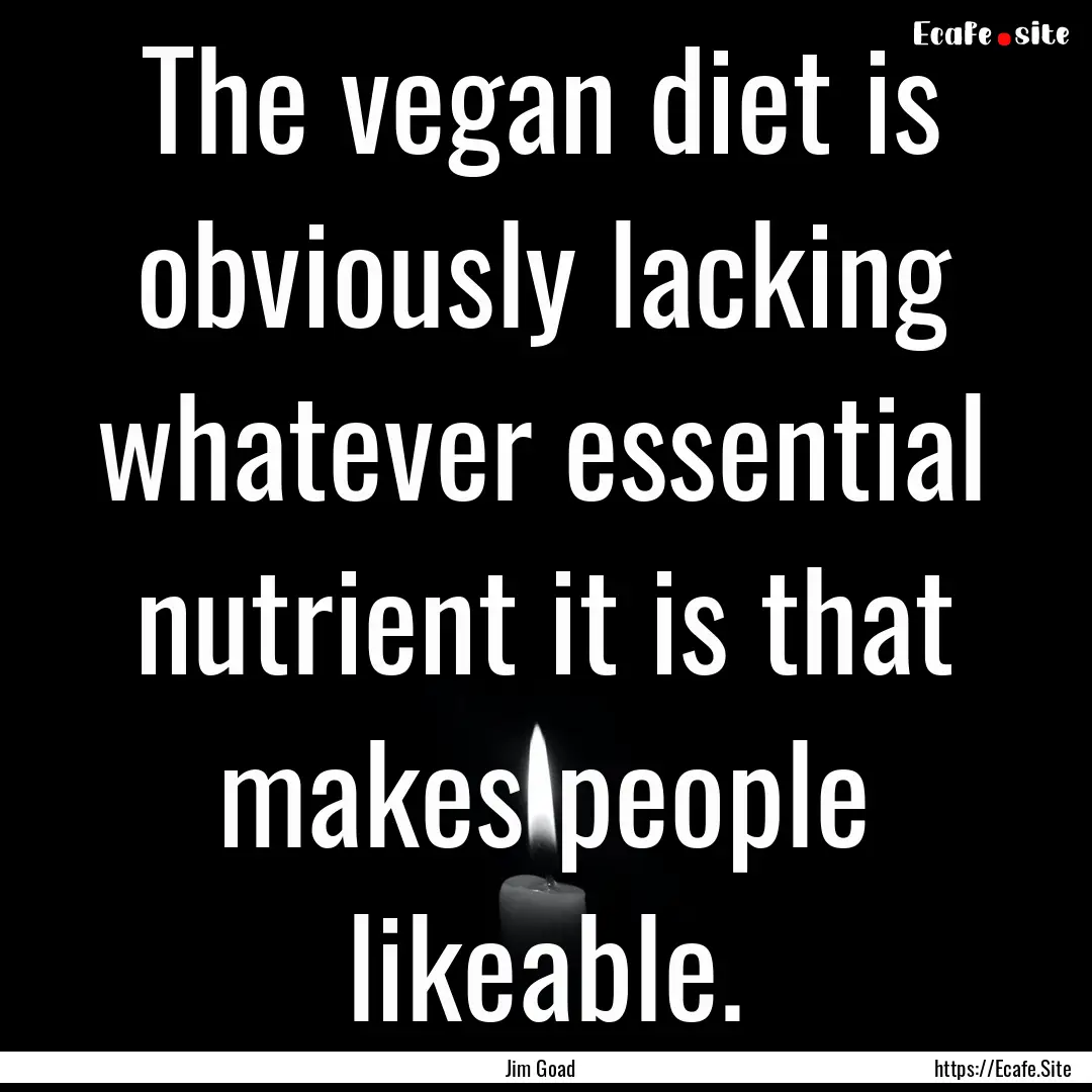 The vegan diet is obviously lacking whatever.... : Quote by Jim Goad