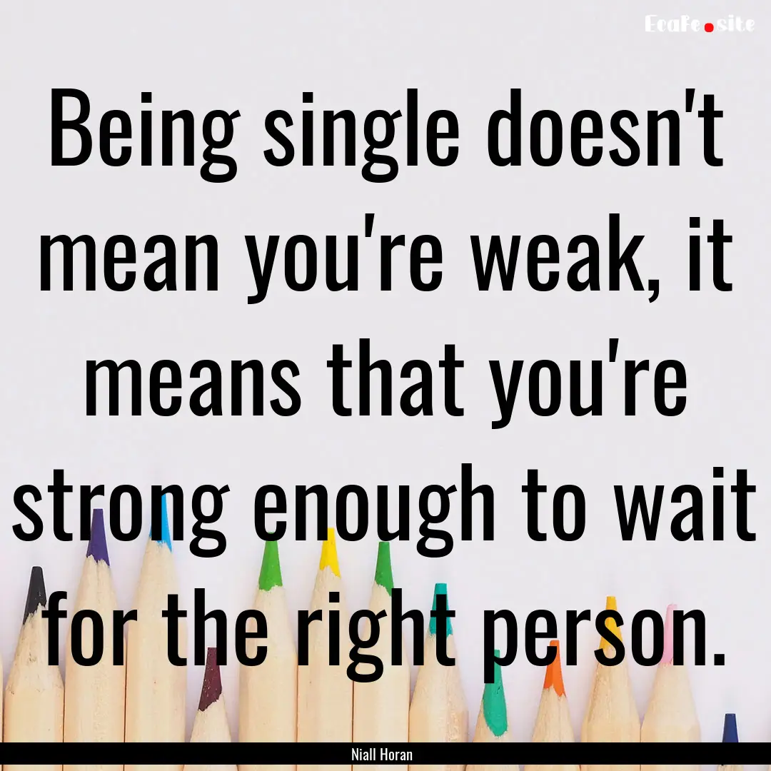 Being single doesn't mean you're weak, it.... : Quote by Niall Horan