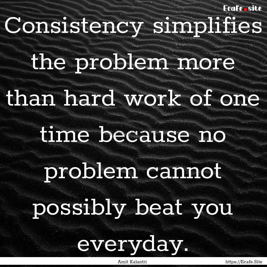 Consistency simplifies the problem more than.... : Quote by Amit Kalantri