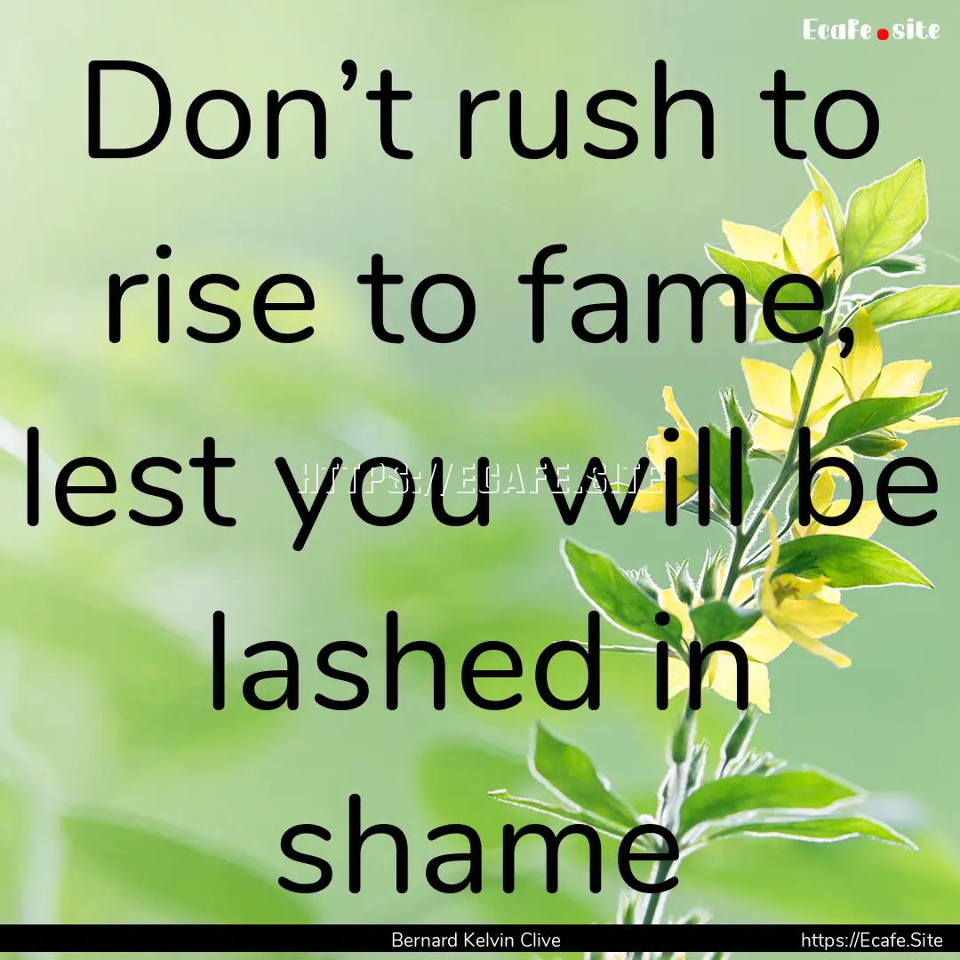 Don’t rush to rise to fame, lest you will.... : Quote by Bernard Kelvin Clive