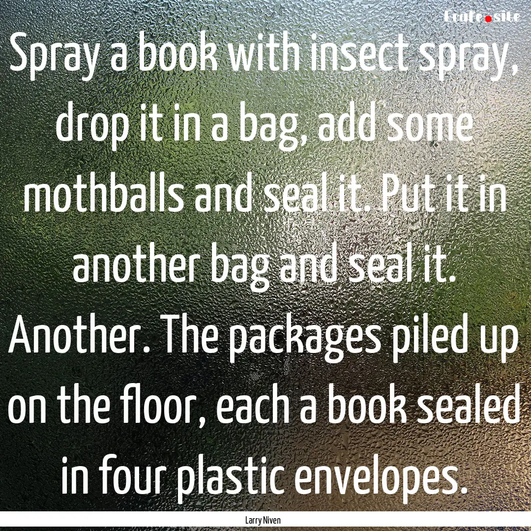 Spray a book with insect spray, drop it in.... : Quote by Larry Niven