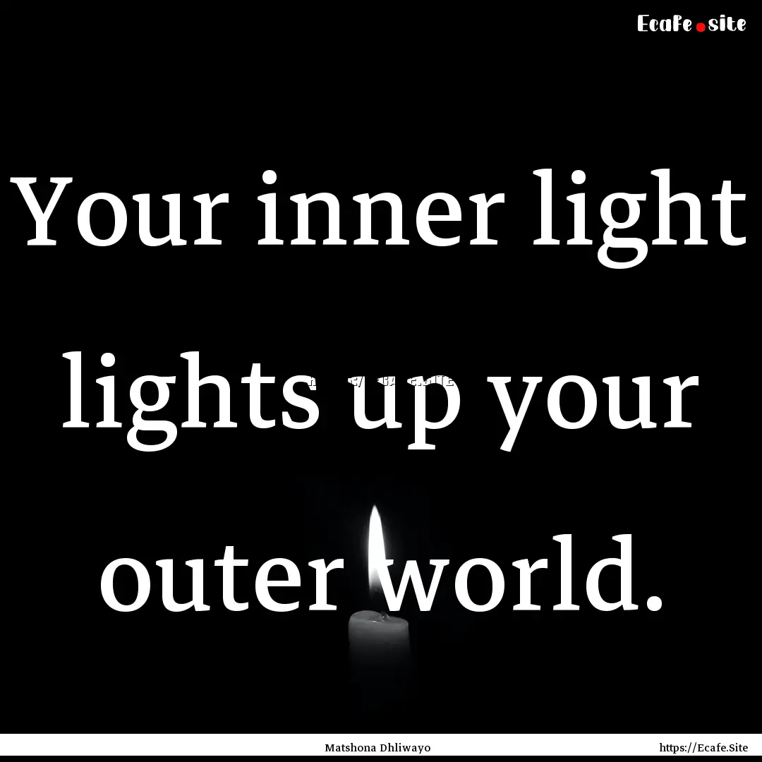 Your inner light lights up your outer world..... : Quote by Matshona Dhliwayo