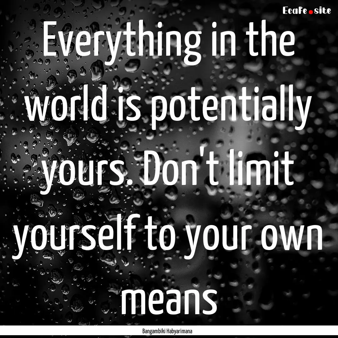 Everything in the world is potentially yours..... : Quote by Bangambiki Habyarimana