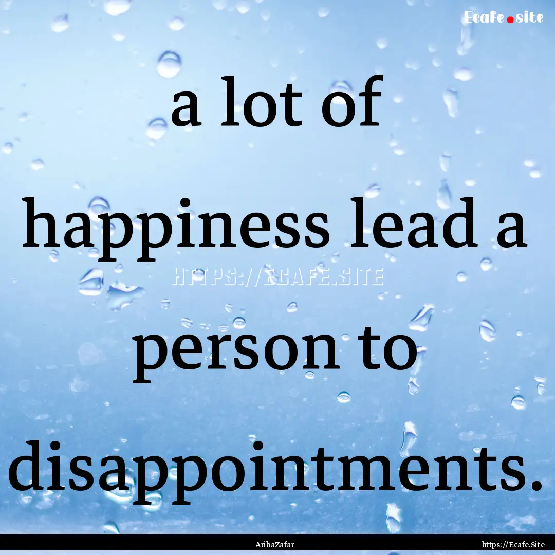 a lot of happiness lead a person to disappointments..... : Quote by AribaZafar