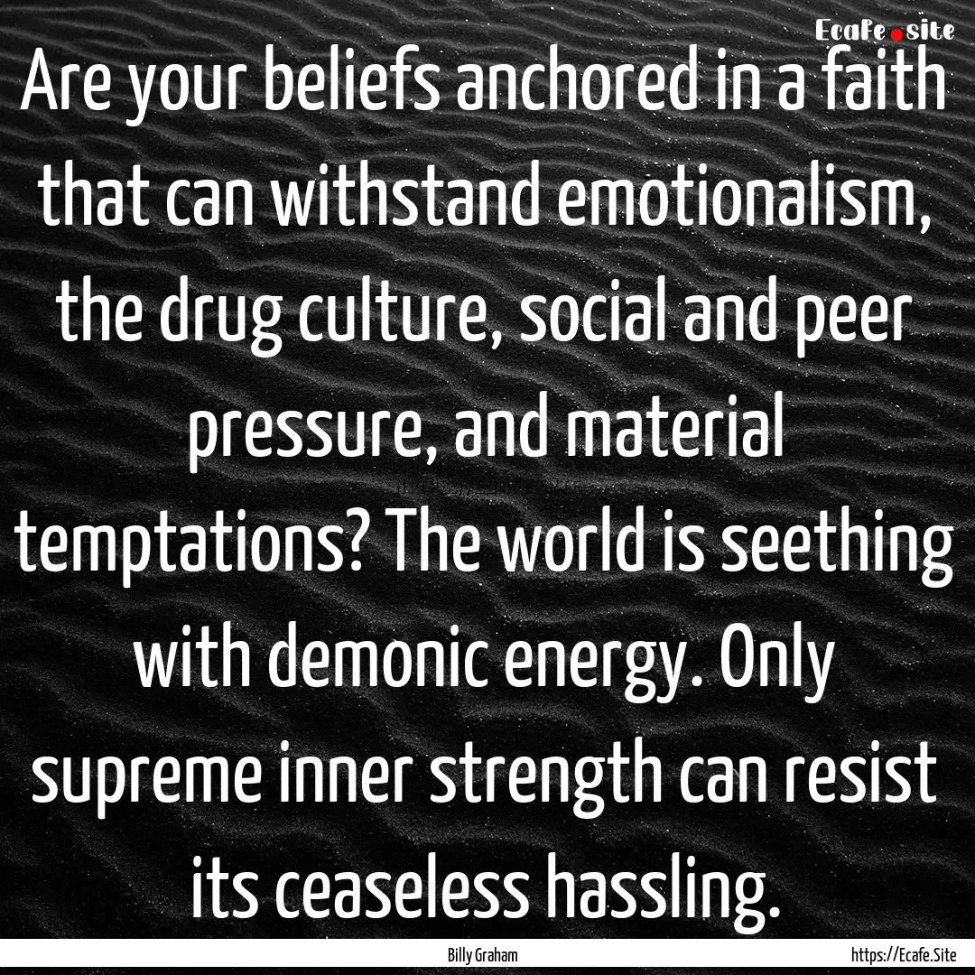 Are your beliefs anchored in a faith that.... : Quote by Billy Graham