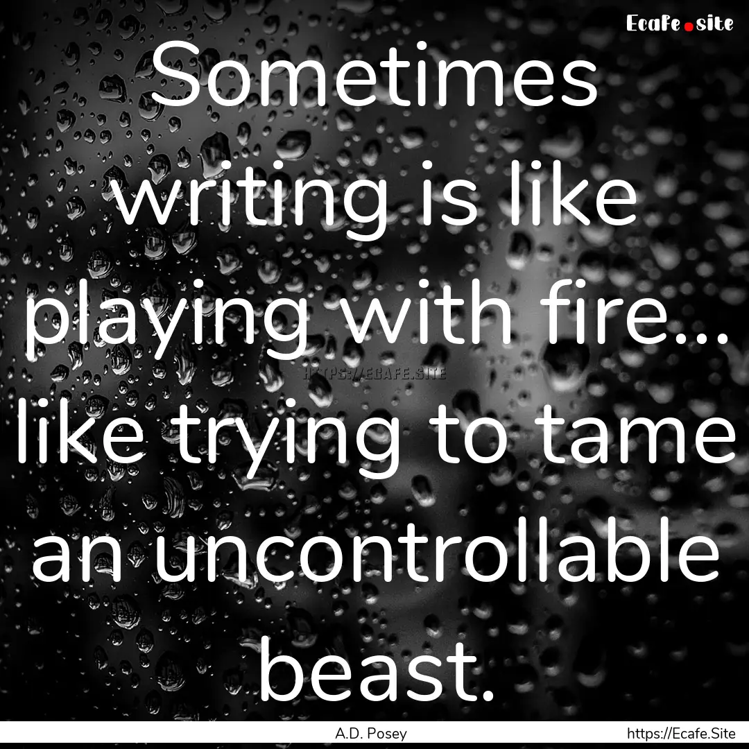 Sometimes writing is like playing with fire….... : Quote by A.D. Posey