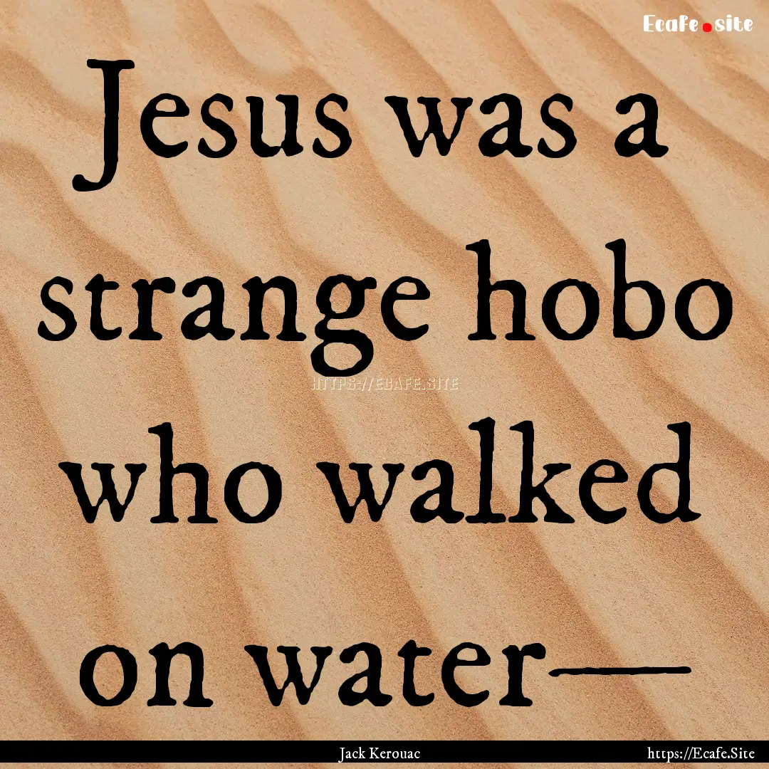 Jesus was a strange hobo who walked on water—.... : Quote by Jack Kerouac