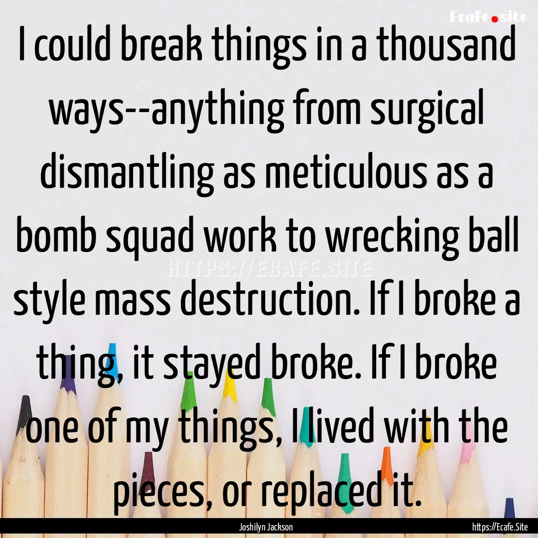 I could break things in a thousand ways--anything.... : Quote by Joshilyn Jackson