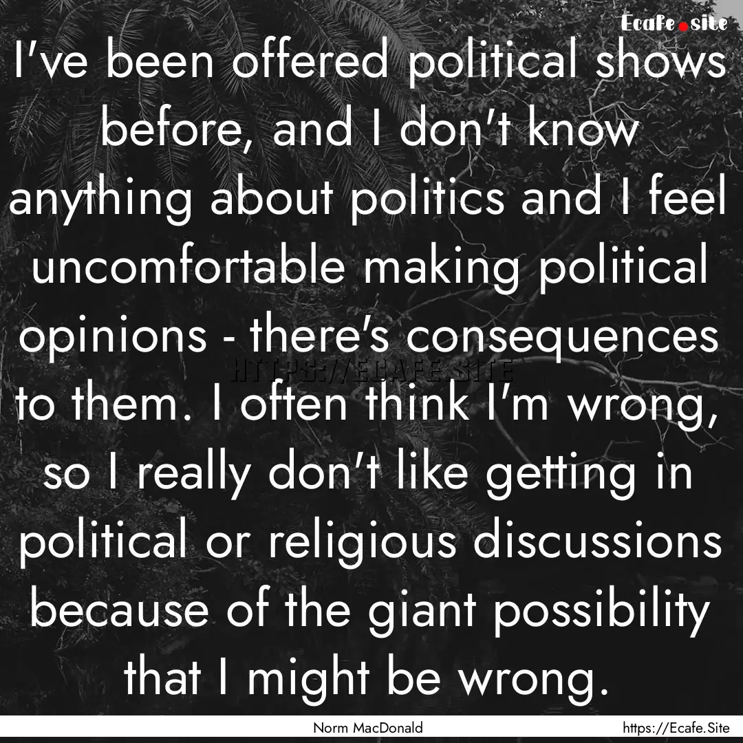 I've been offered political shows before,.... : Quote by Norm MacDonald