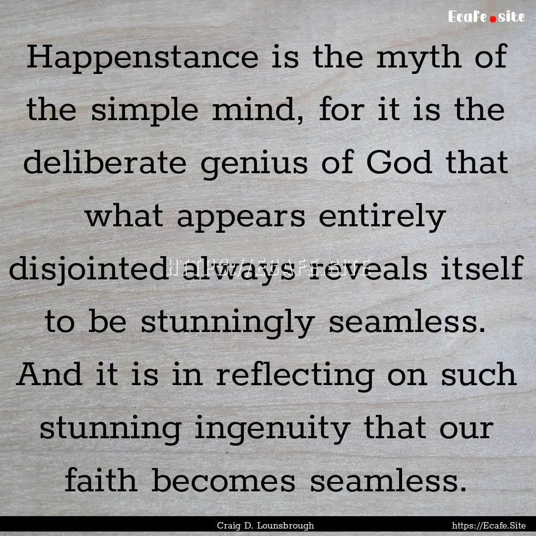 Happenstance is the myth of the simple mind,.... : Quote by Craig D. Lounsbrough