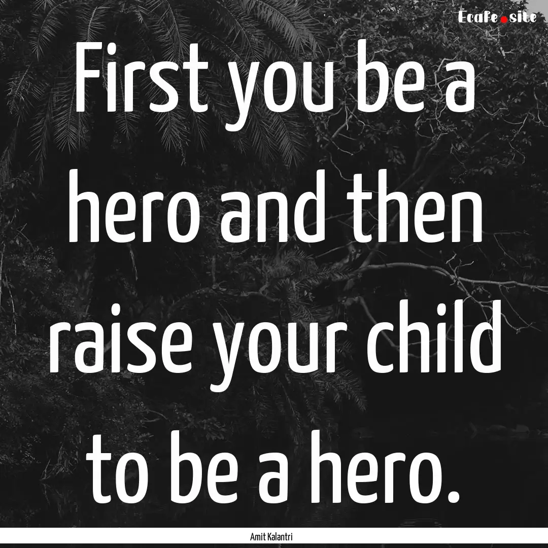 First you be a hero and then raise your child.... : Quote by Amit Kalantri