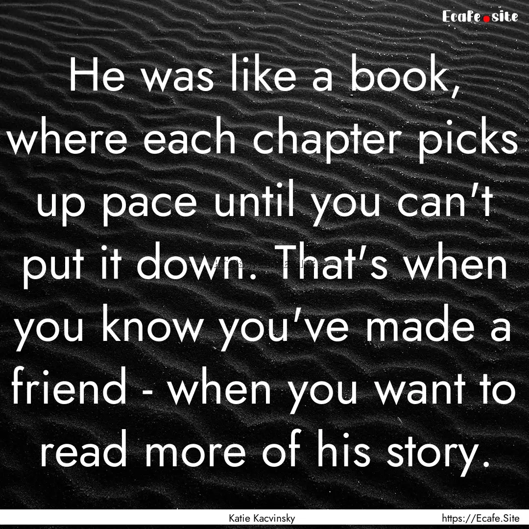 He was like a book, where each chapter picks.... : Quote by Katie Kacvinsky