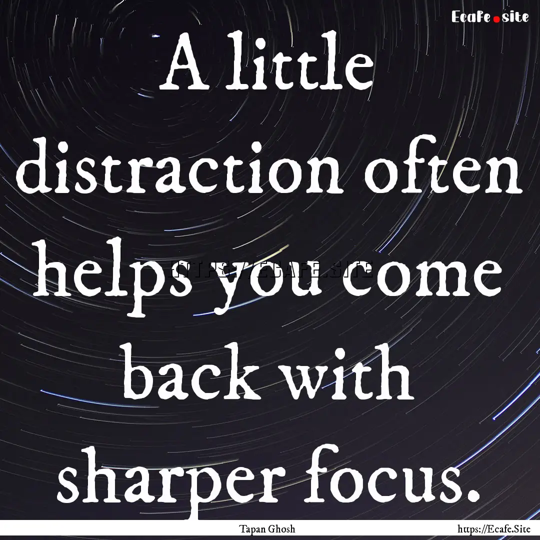 A little distraction often helps you come.... : Quote by Tapan Ghosh