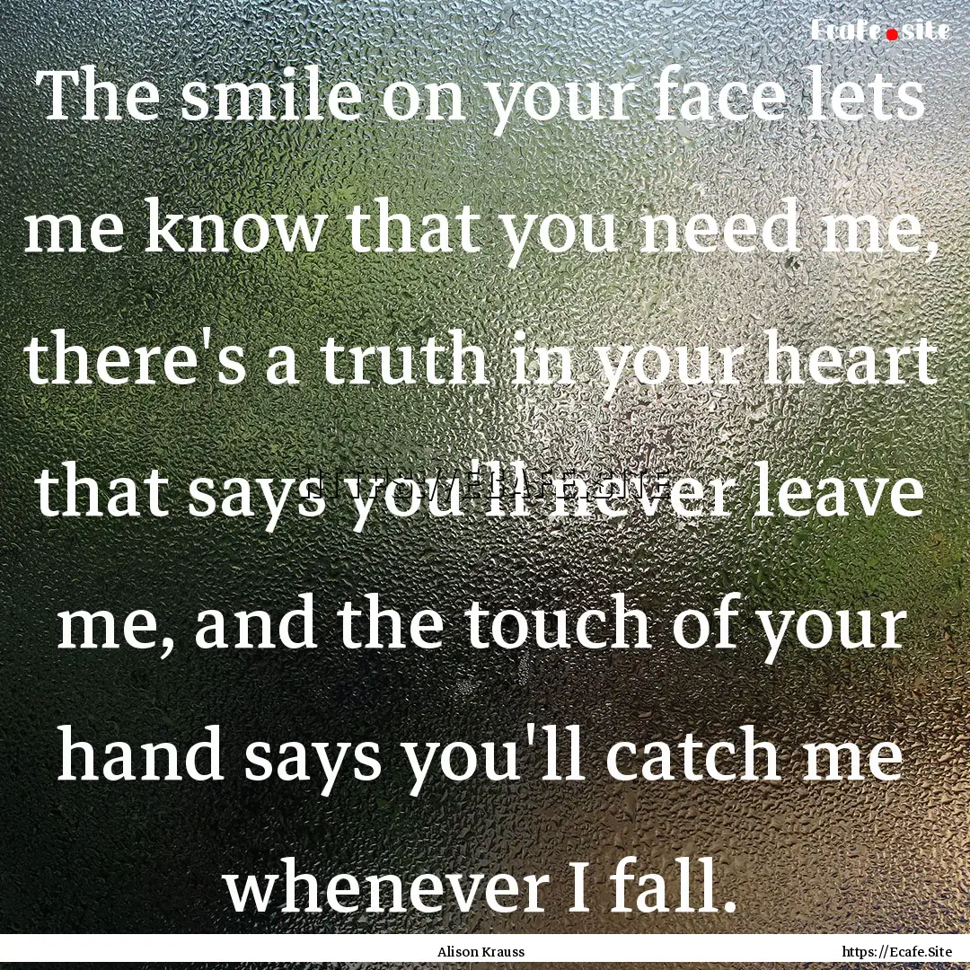 The smile on your face lets me know that.... : Quote by Alison Krauss