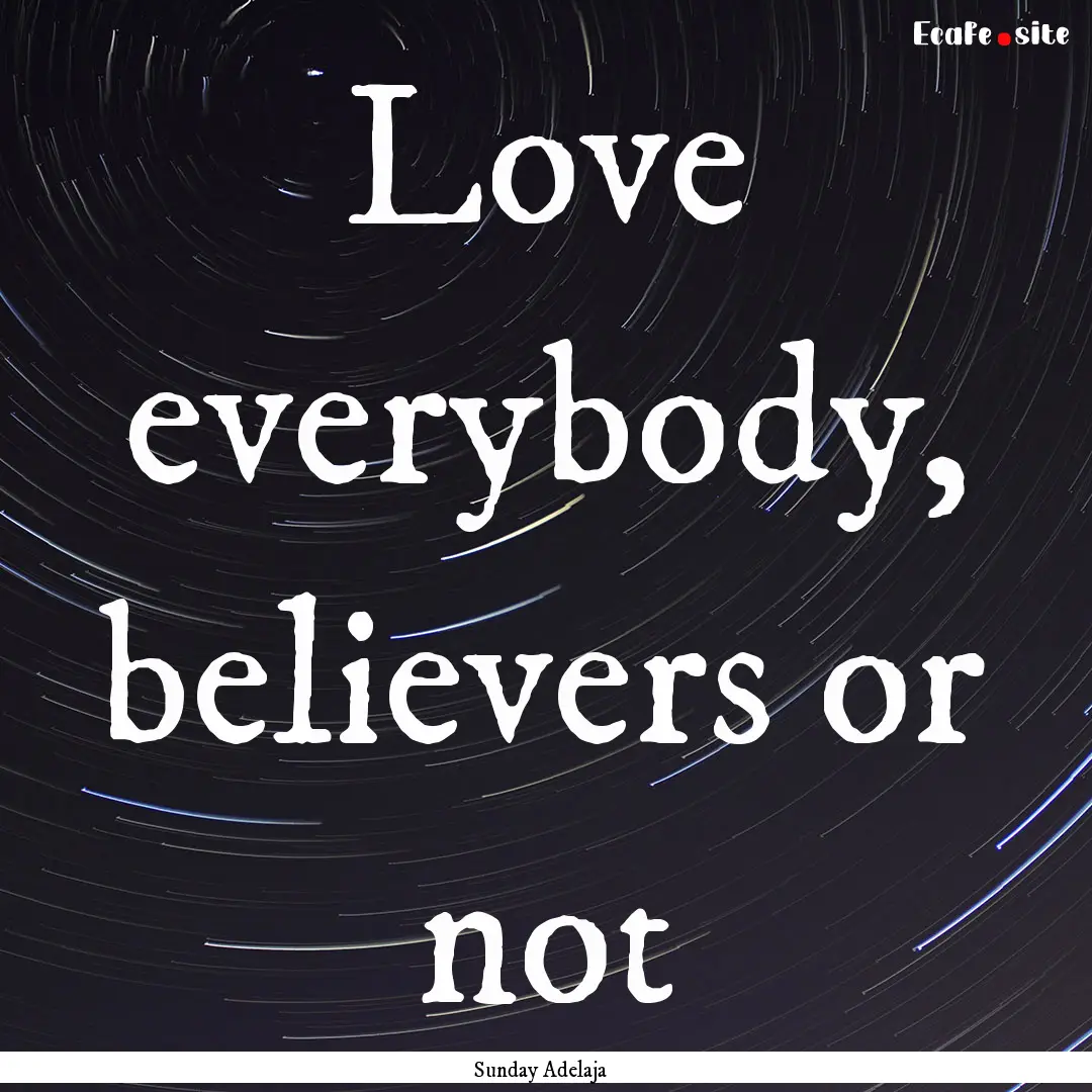 Love everybody, believers or not : Quote by Sunday Adelaja