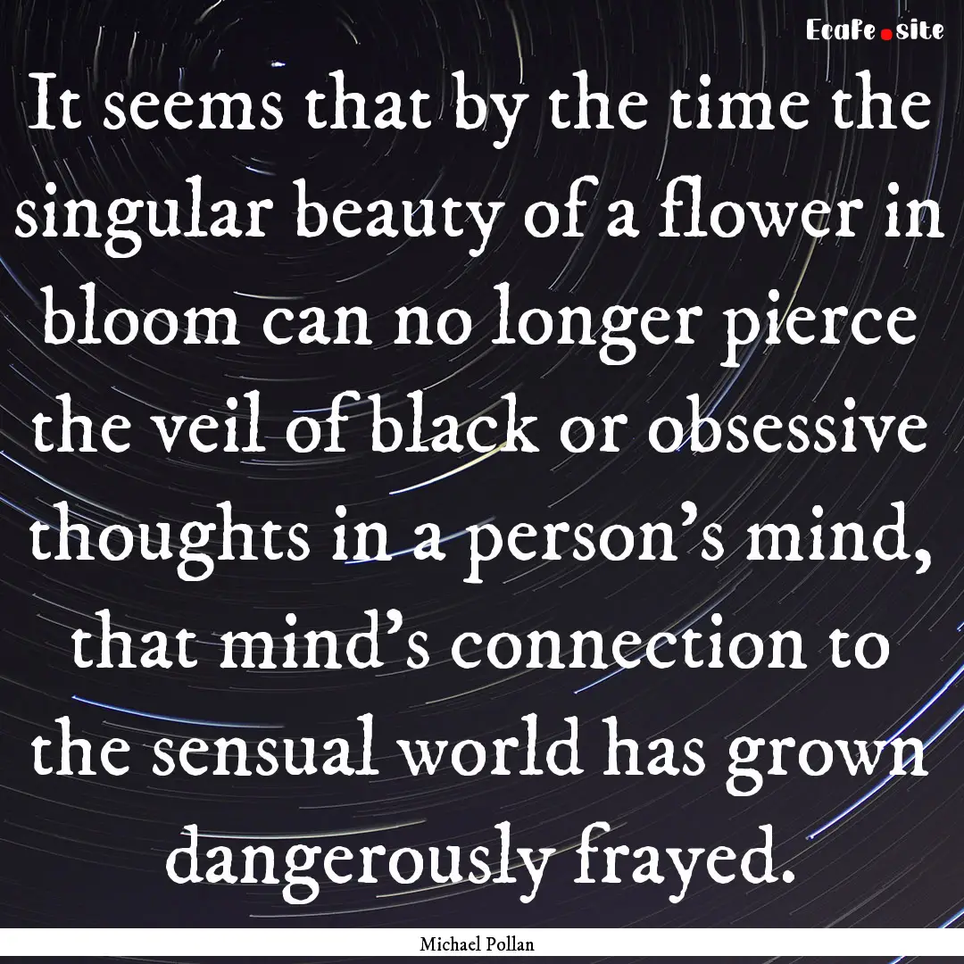 It seems that by the time the singular beauty.... : Quote by Michael Pollan