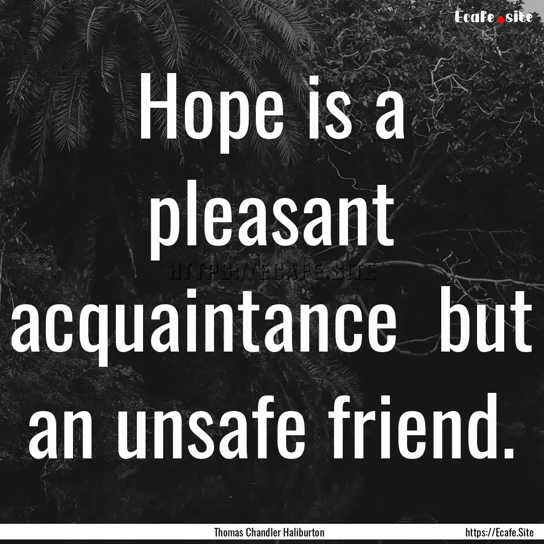 Hope is a pleasant acquaintance but an unsafe.... : Quote by Thomas Chandler Haliburton