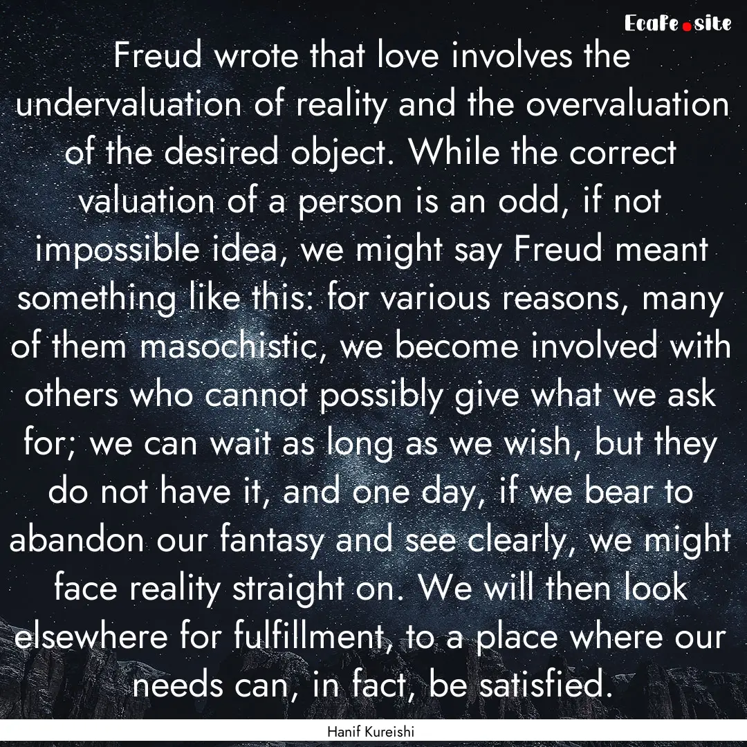 Freud wrote that love involves the undervaluation.... : Quote by Hanif Kureishi