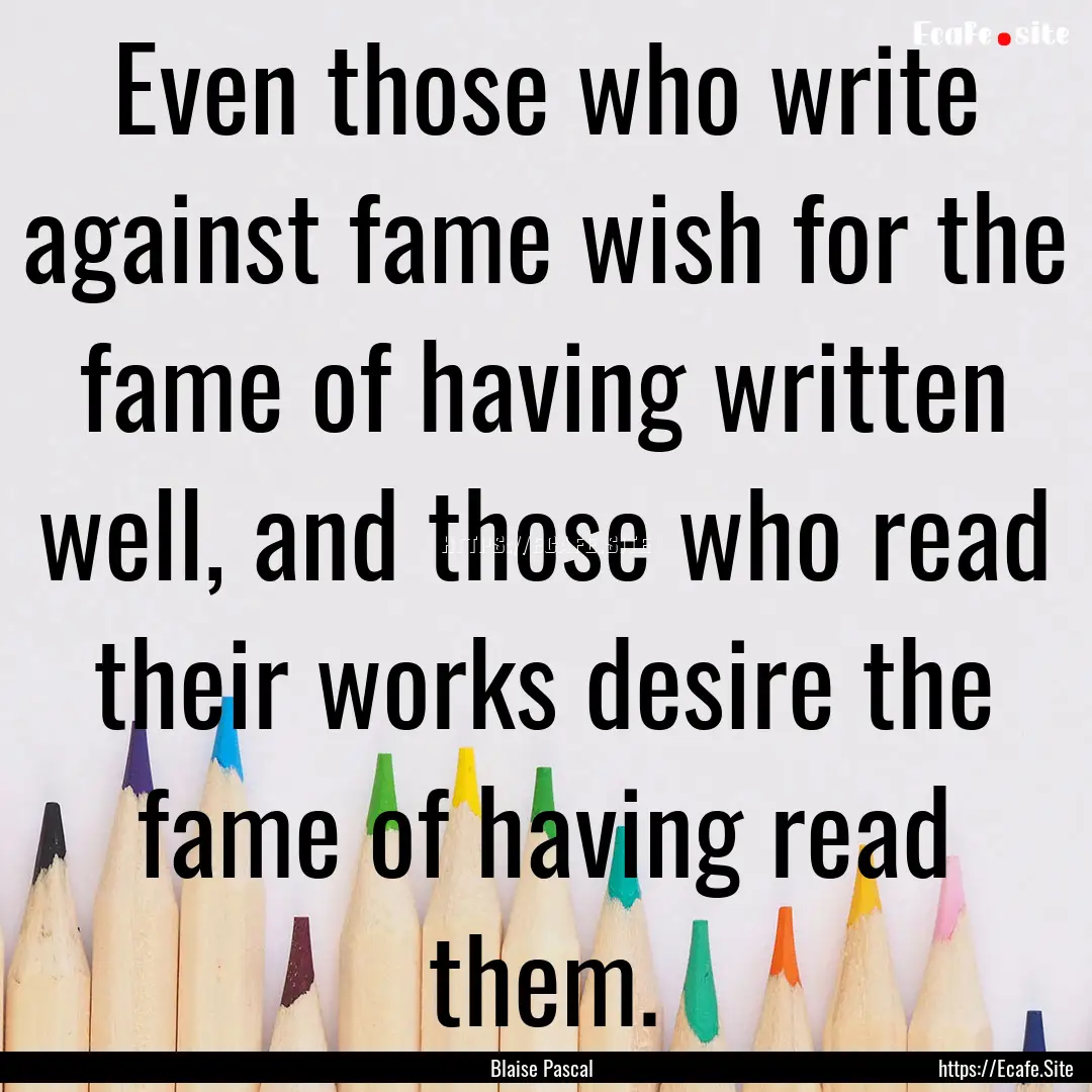 Even those who write against fame wish for.... : Quote by Blaise Pascal