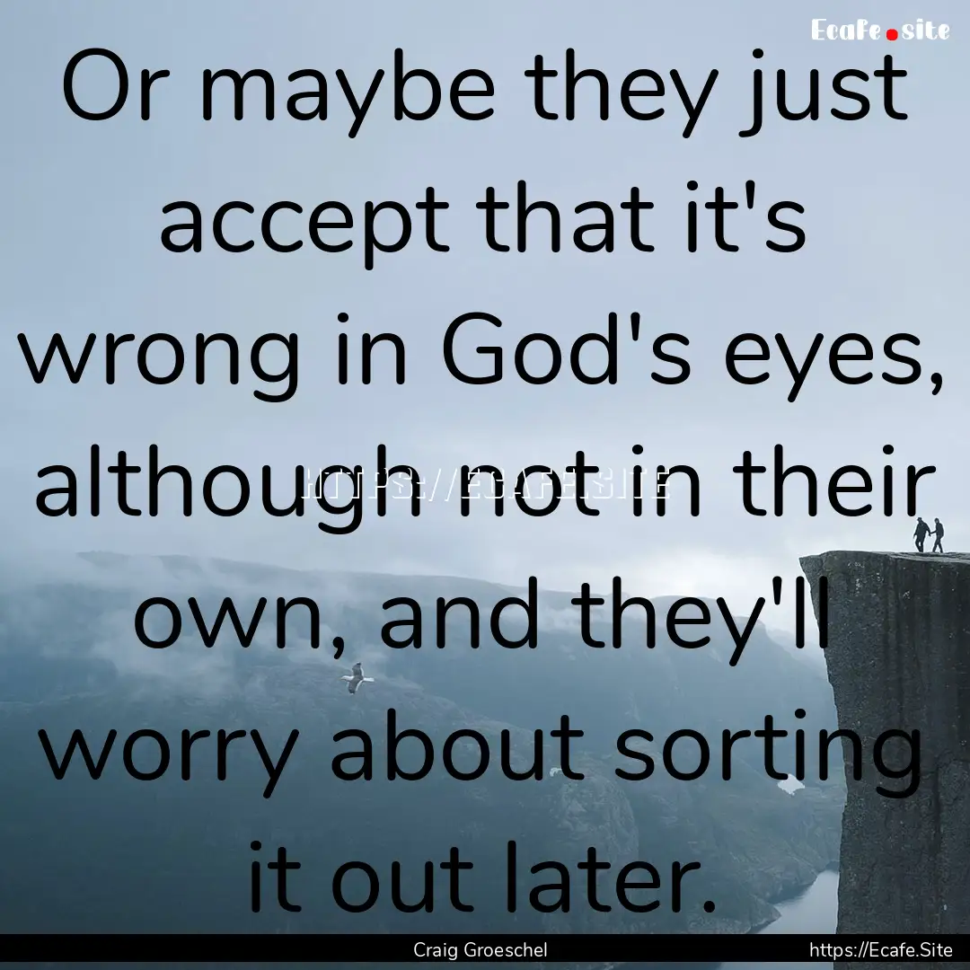 Or maybe they just accept that it's wrong.... : Quote by Craig Groeschel