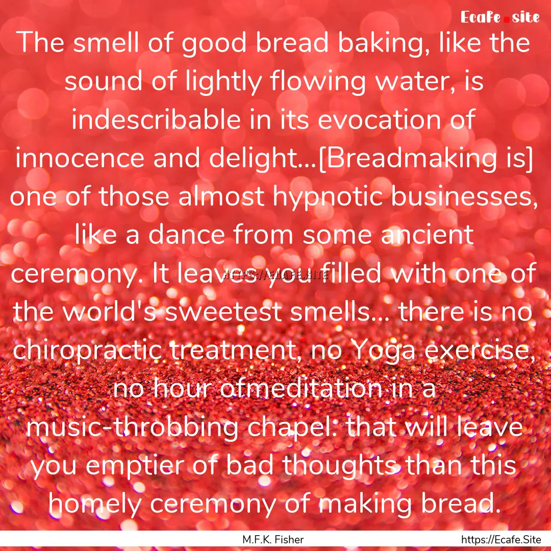 The smell of good bread baking, like the.... : Quote by M.F.K. Fisher