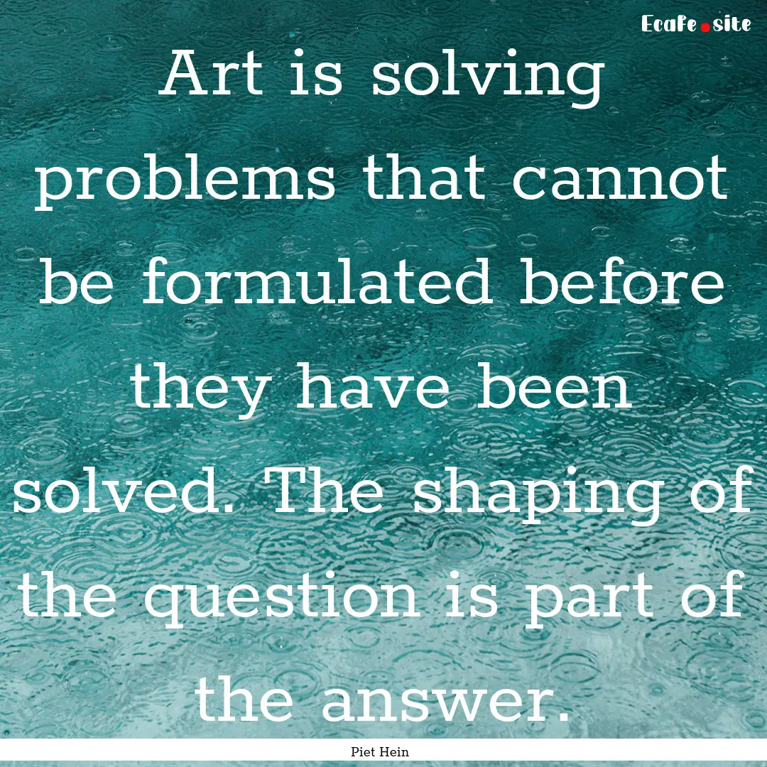 Art is solving problems that cannot be formulated.... : Quote by Piet Hein