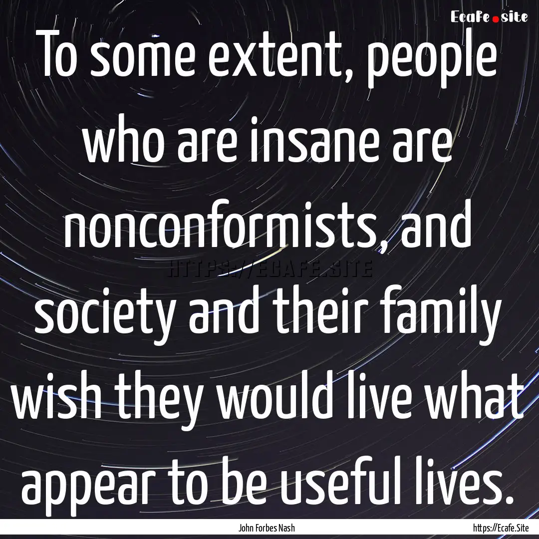 To some extent, people who are insane are.... : Quote by John Forbes Nash