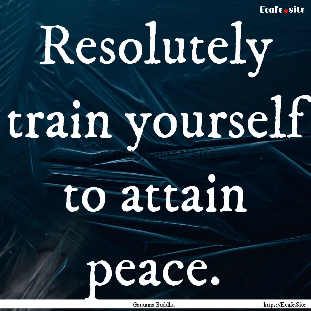 Resolutely train yourself to attain peace..... : Quote by Gautama Buddha