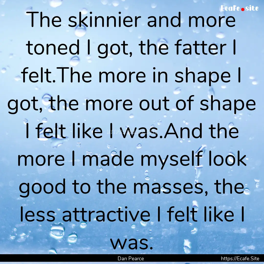 The skinnier and more toned I got, the fatter.... : Quote by Dan Pearce