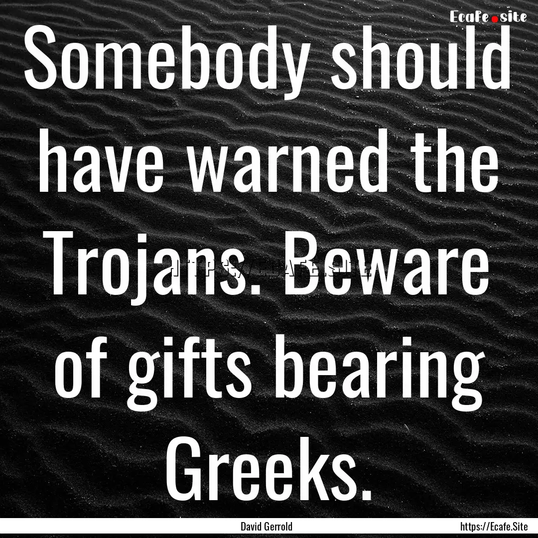 Somebody should have warned the Trojans..... : Quote by David Gerrold