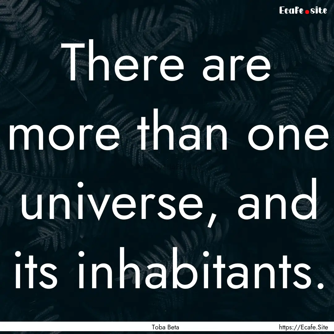 There are more than one universe, and its.... : Quote by Toba Beta