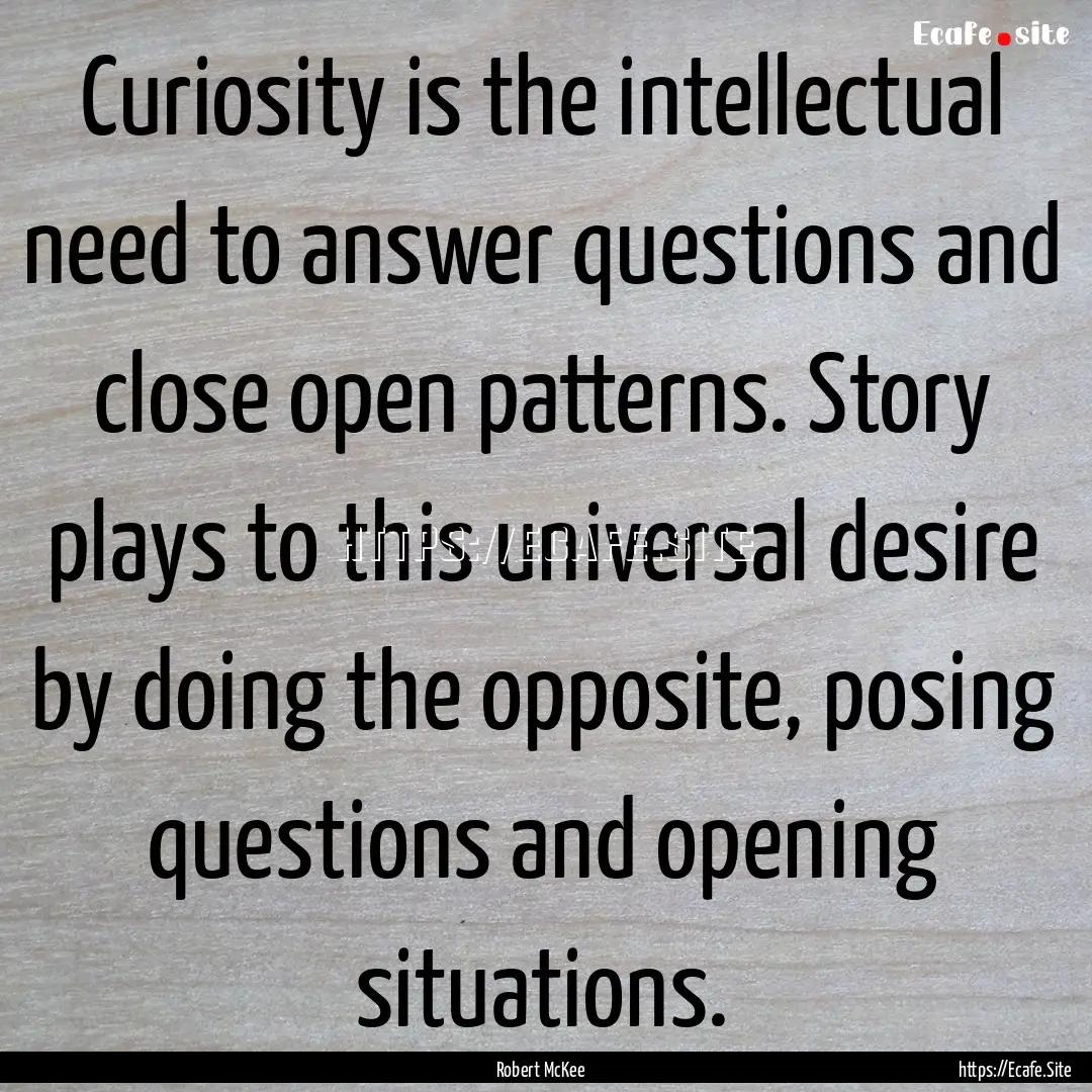 Curiosity is the intellectual need to answer.... : Quote by Robert McKee