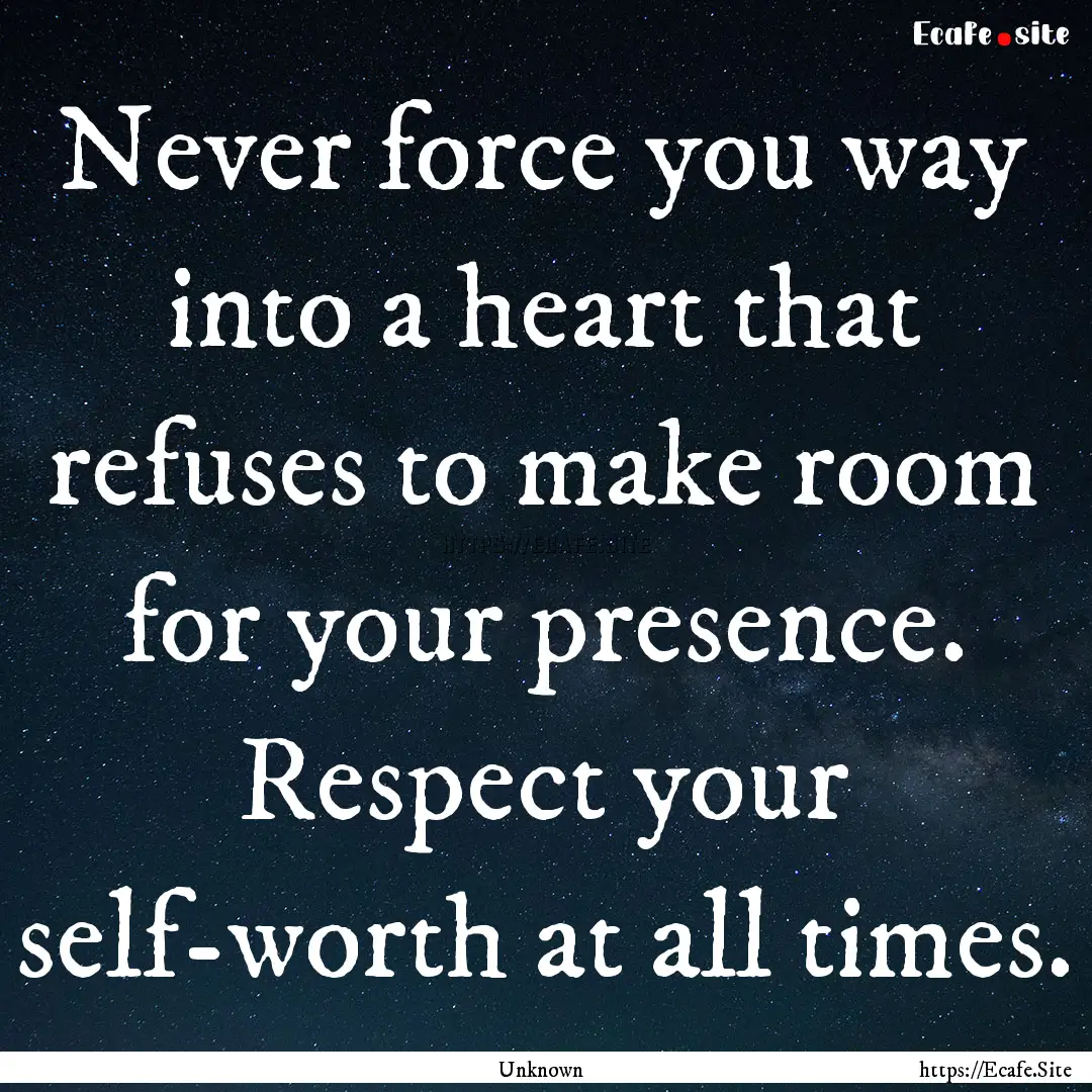 Never force you way into a heart that refuses.... : Quote by Unknown