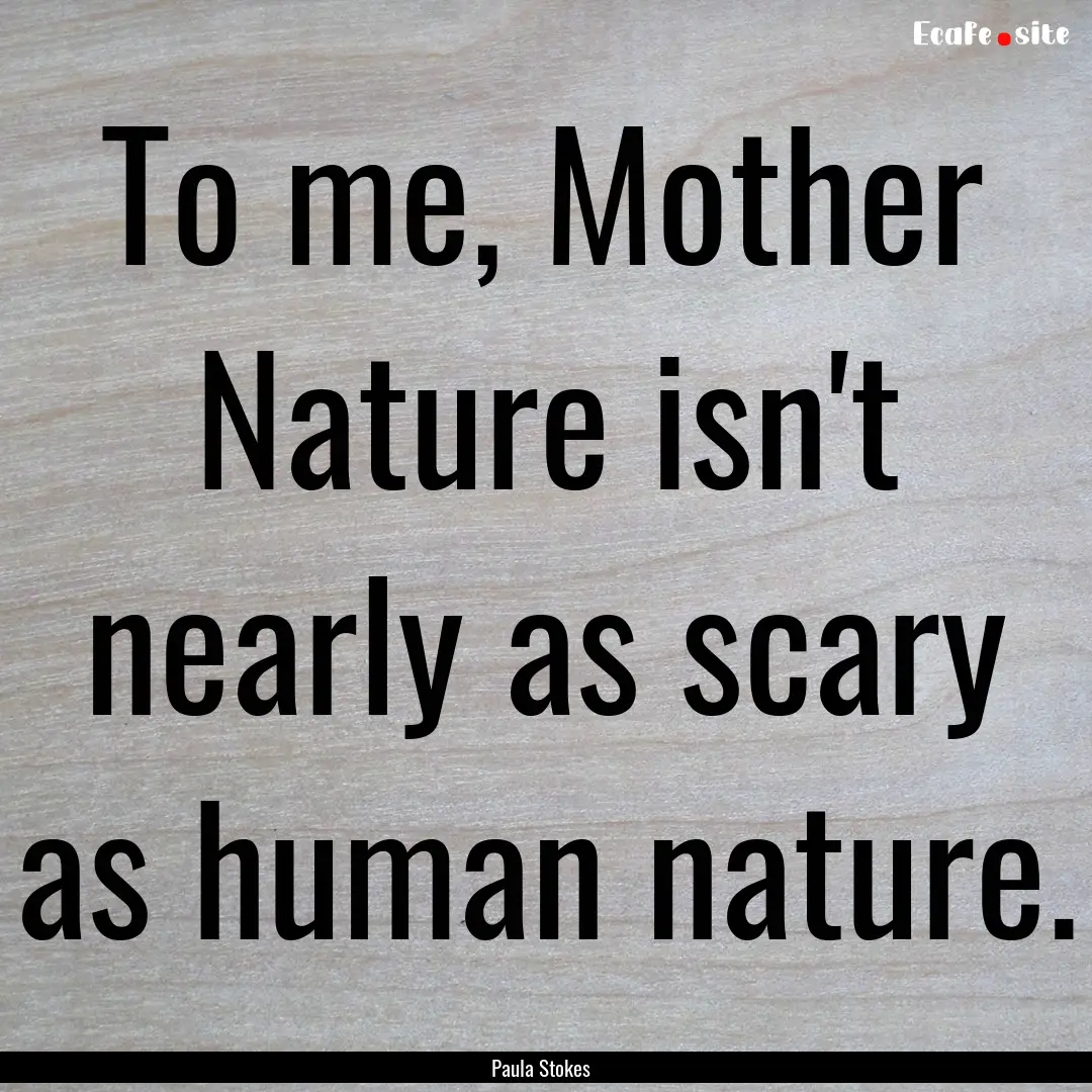 To me, Mother Nature isn't nearly as scary.... : Quote by Paula Stokes