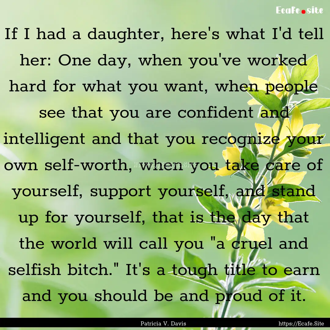 If I had a daughter, here's what I'd tell.... : Quote by Patricia V. Davis