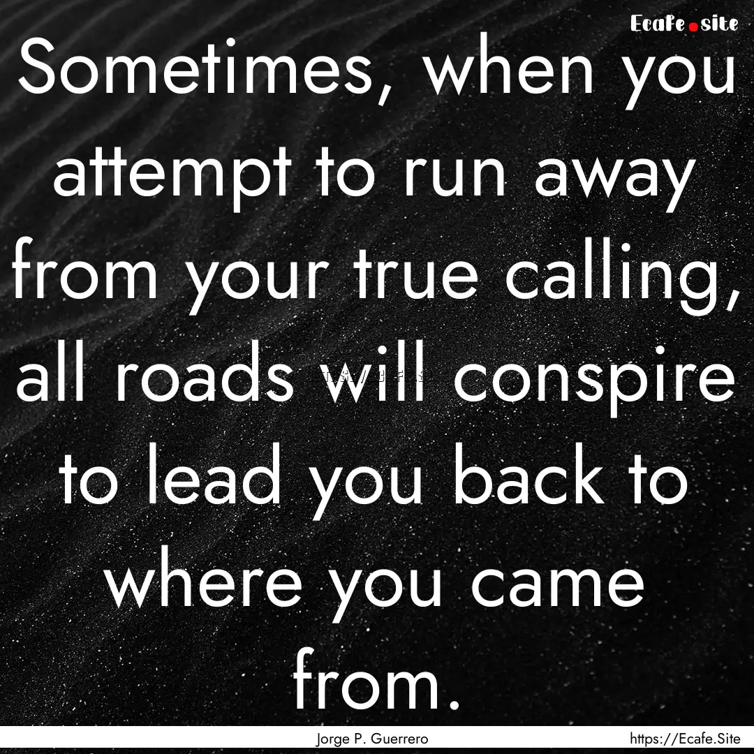 Sometimes, when you attempt to run away from.... : Quote by Jorge P. Guerrero