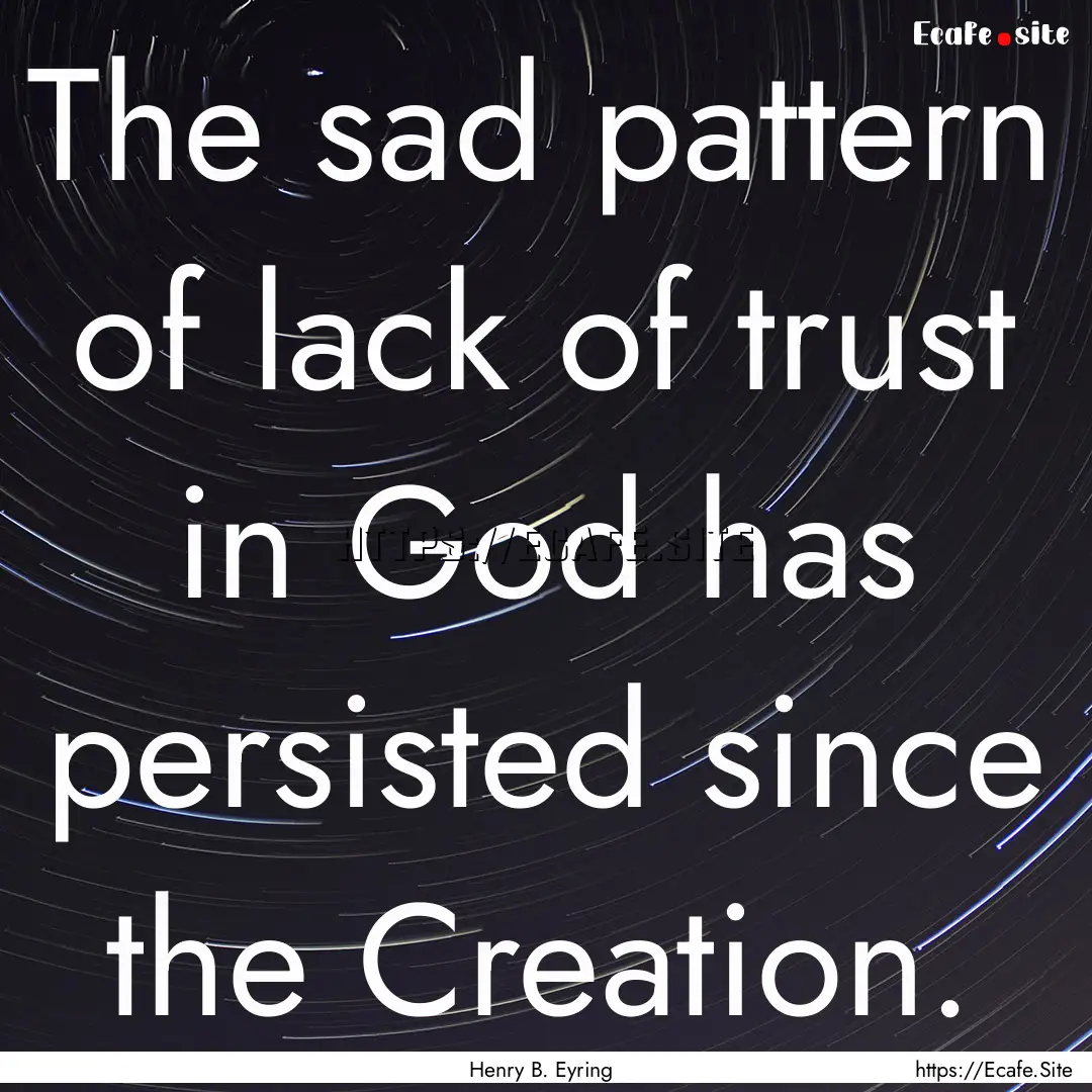 The sad pattern of lack of trust in God has.... : Quote by Henry B. Eyring