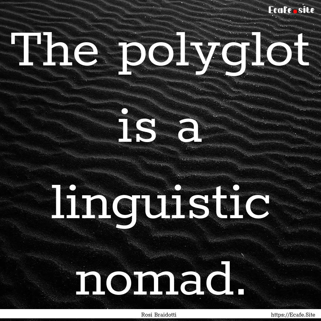 The polyglot is a linguistic nomad. : Quote by Rosi Braidotti