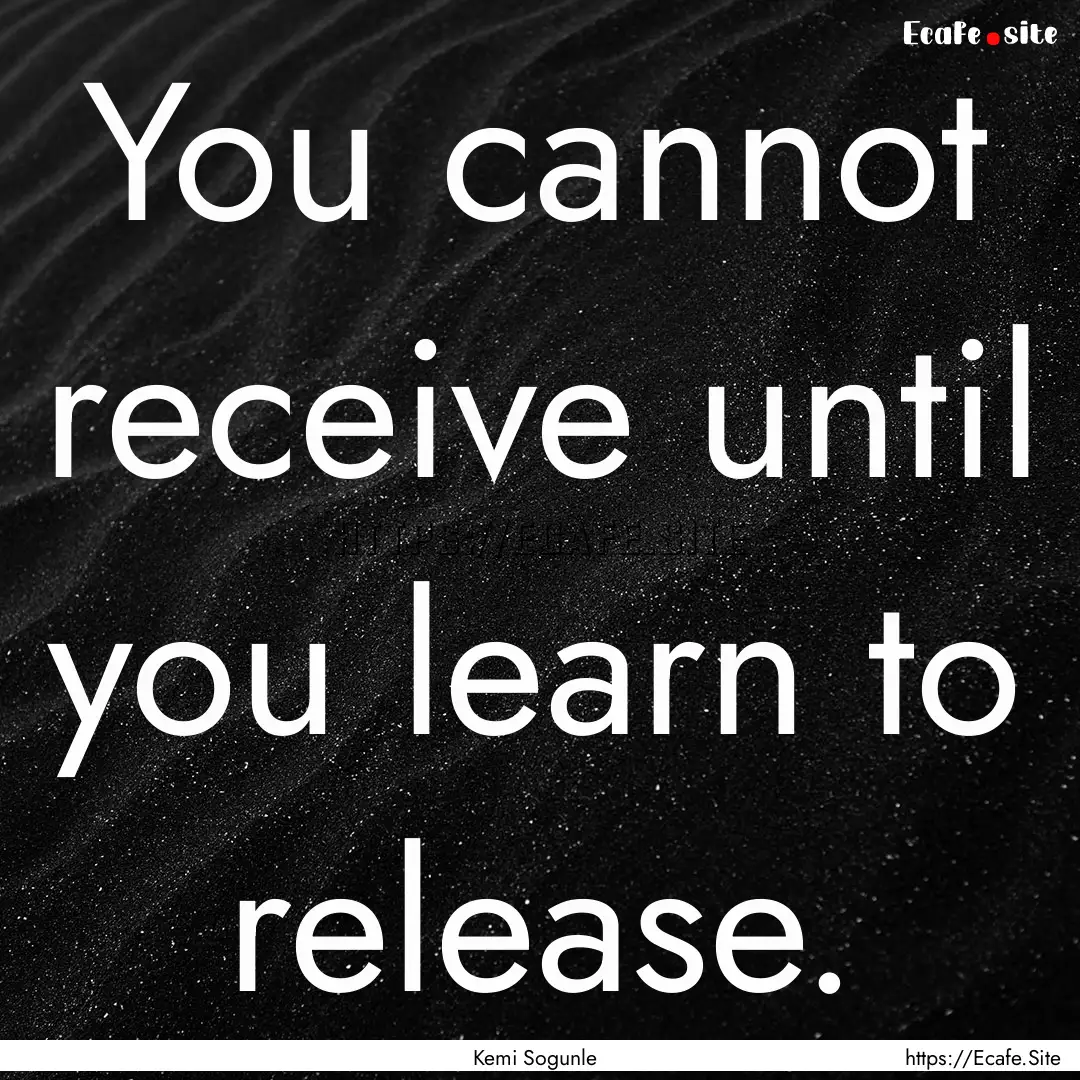 You cannot receive until you learn to release..... : Quote by Kemi Sogunle