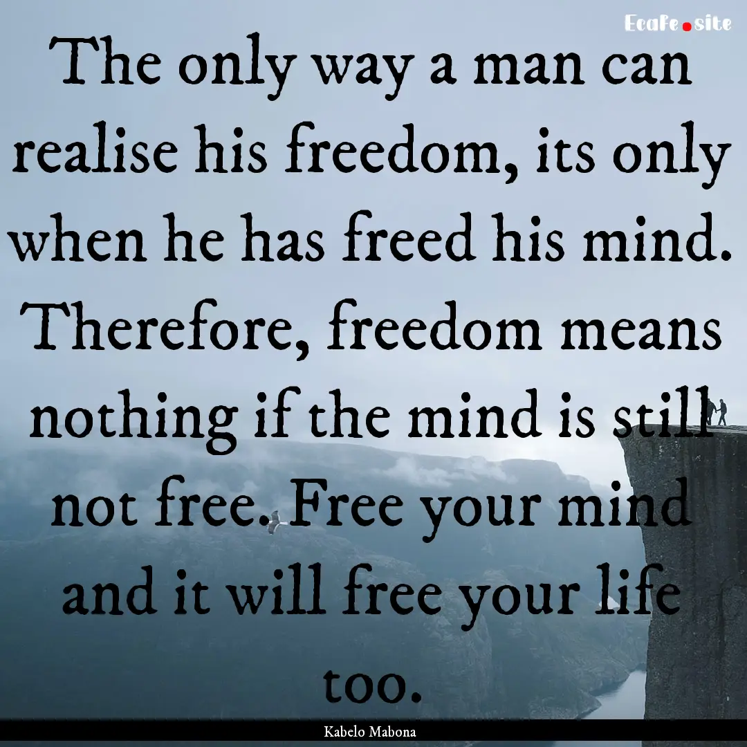 The only way a man can realise his freedom,.... : Quote by Kabelo Mabona