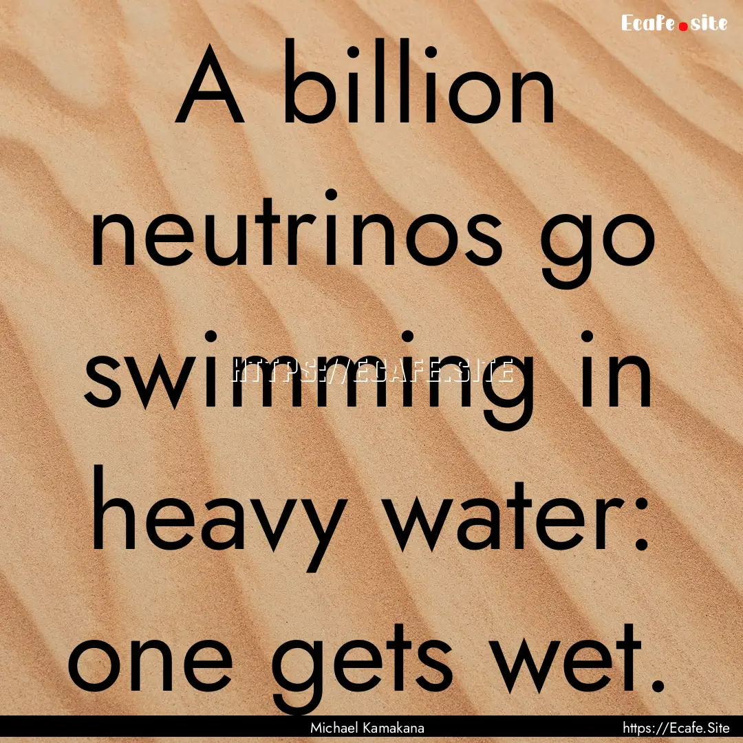 A billion neutrinos go swimming in heavy.... : Quote by Michael Kamakana