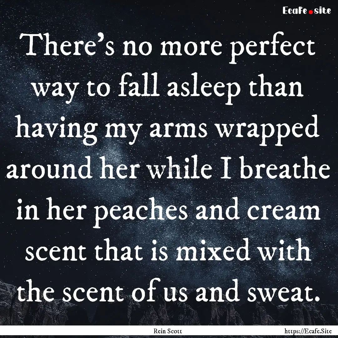 There’s no more perfect way to fall asleep.... : Quote by Rein Scott