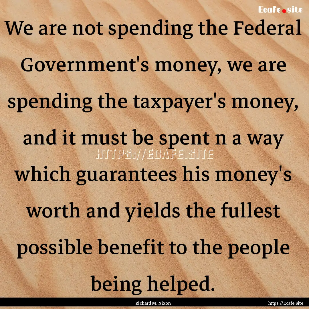 We are not spending the Federal Government's.... : Quote by Richard M. Nixon