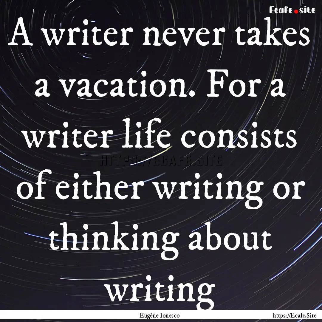 A writer never takes a vacation. For a writer.... : Quote by Eugène Ionesco