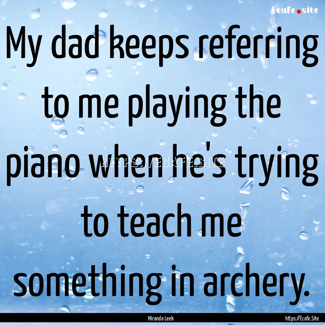 My dad keeps referring to me playing the.... : Quote by Miranda Leek